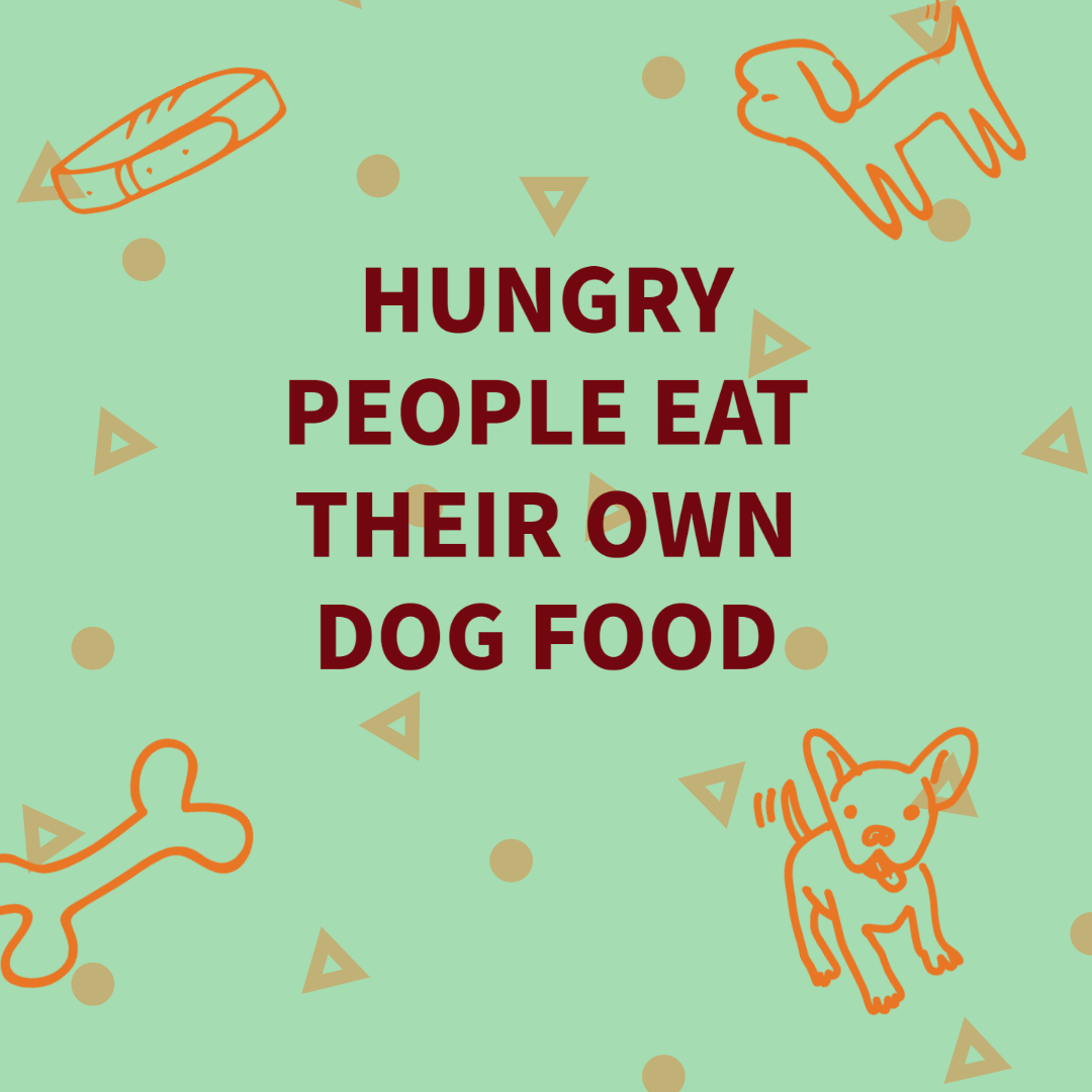 Hungry people eat their own dog food.